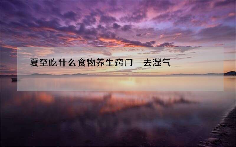 夏至吃什么食物养生窍门 去湿气